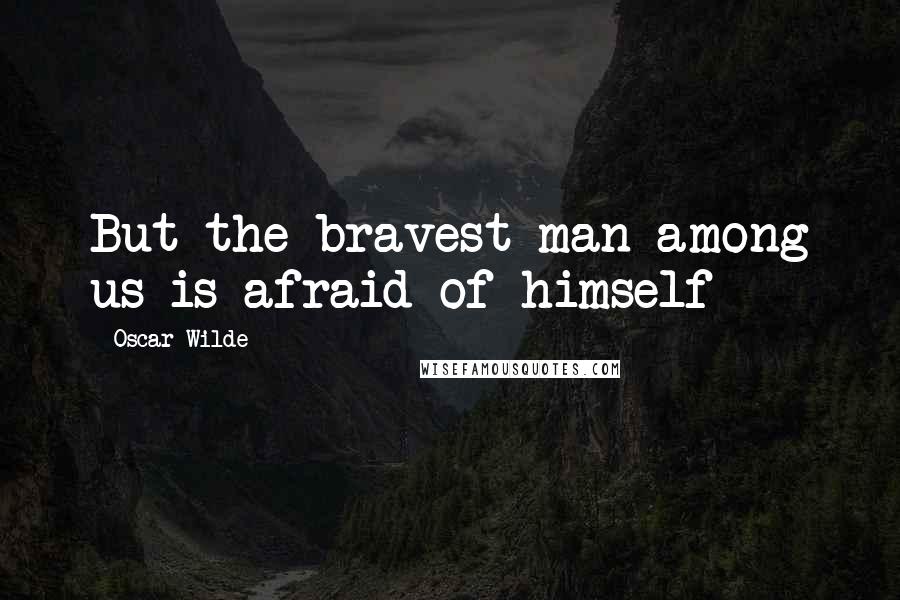 Oscar Wilde Quotes: But the bravest man among us is afraid of himself