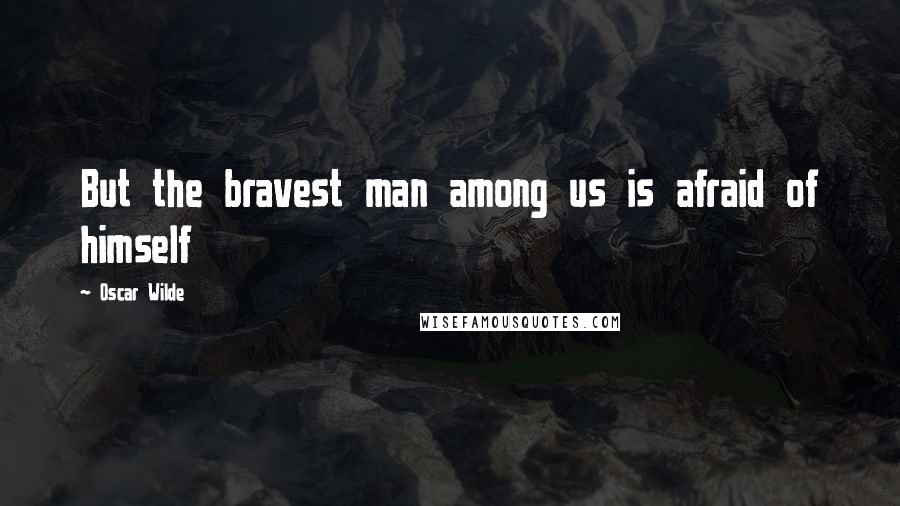 Oscar Wilde Quotes: But the bravest man among us is afraid of himself