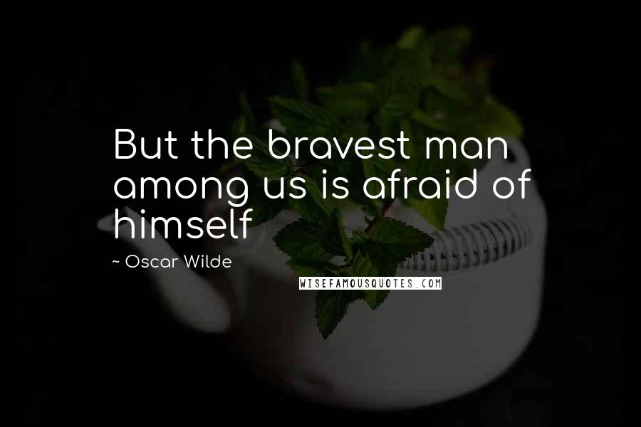 Oscar Wilde Quotes: But the bravest man among us is afraid of himself