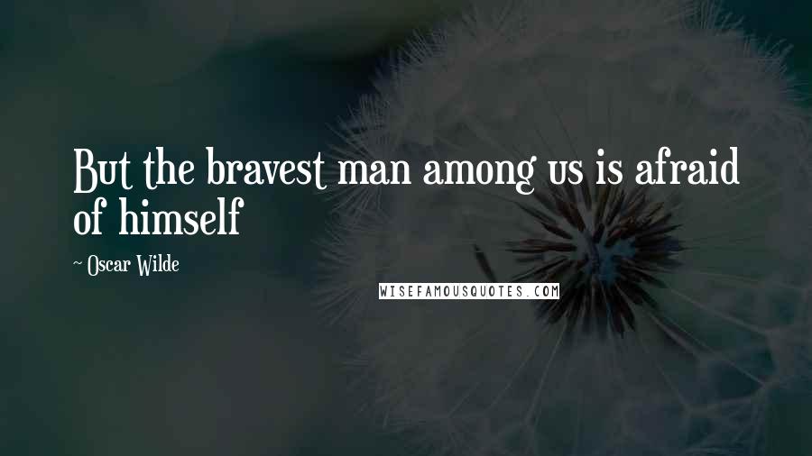 Oscar Wilde Quotes: But the bravest man among us is afraid of himself