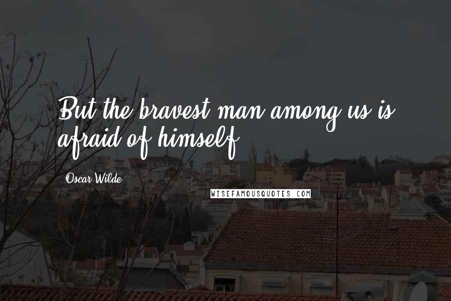 Oscar Wilde Quotes: But the bravest man among us is afraid of himself