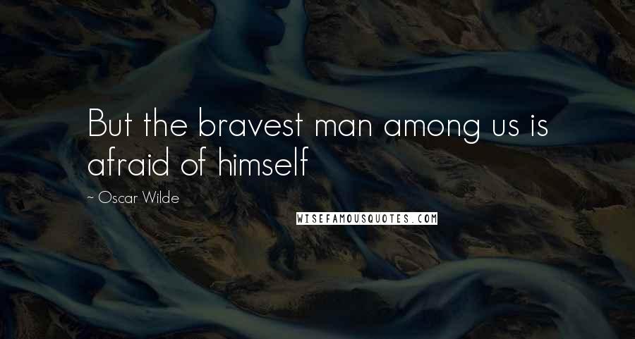 Oscar Wilde Quotes: But the bravest man among us is afraid of himself