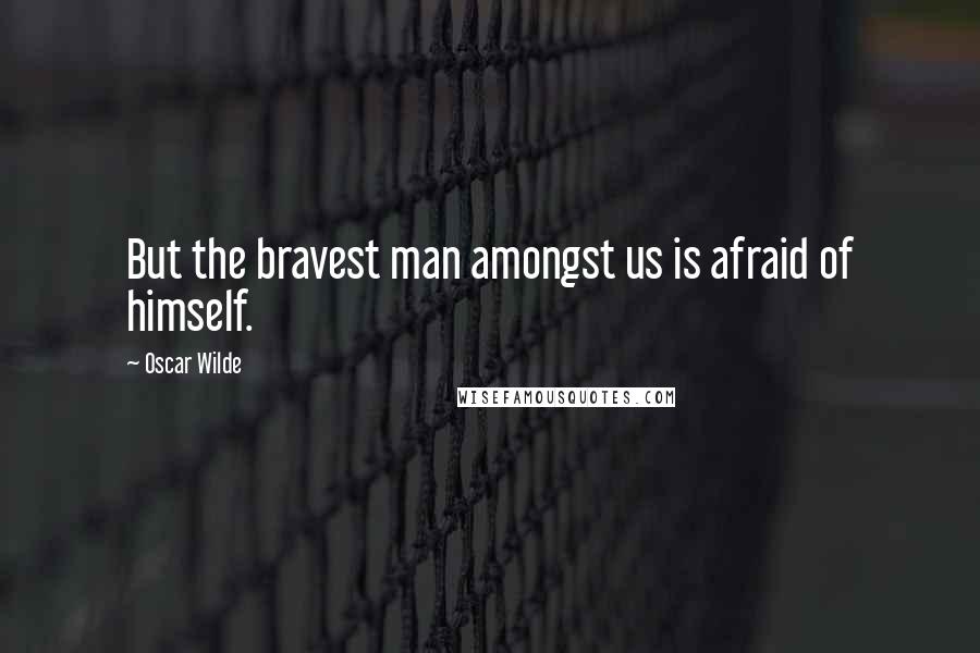 Oscar Wilde Quotes: But the bravest man amongst us is afraid of himself.