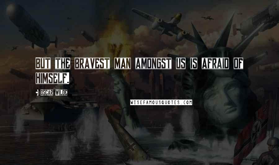 Oscar Wilde Quotes: But the bravest man amongst us is afraid of himself.