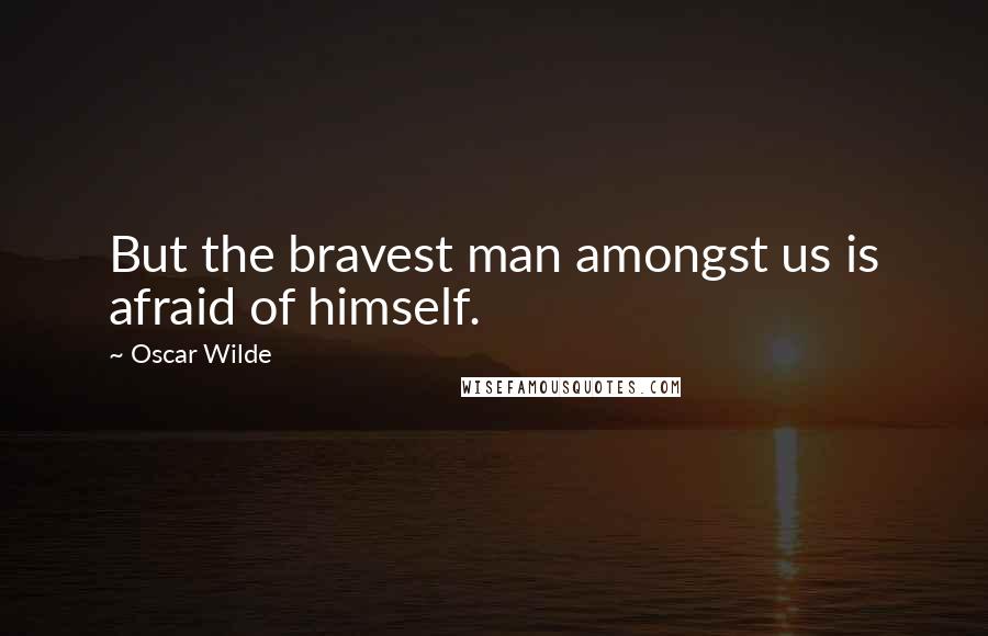 Oscar Wilde Quotes: But the bravest man amongst us is afraid of himself.
