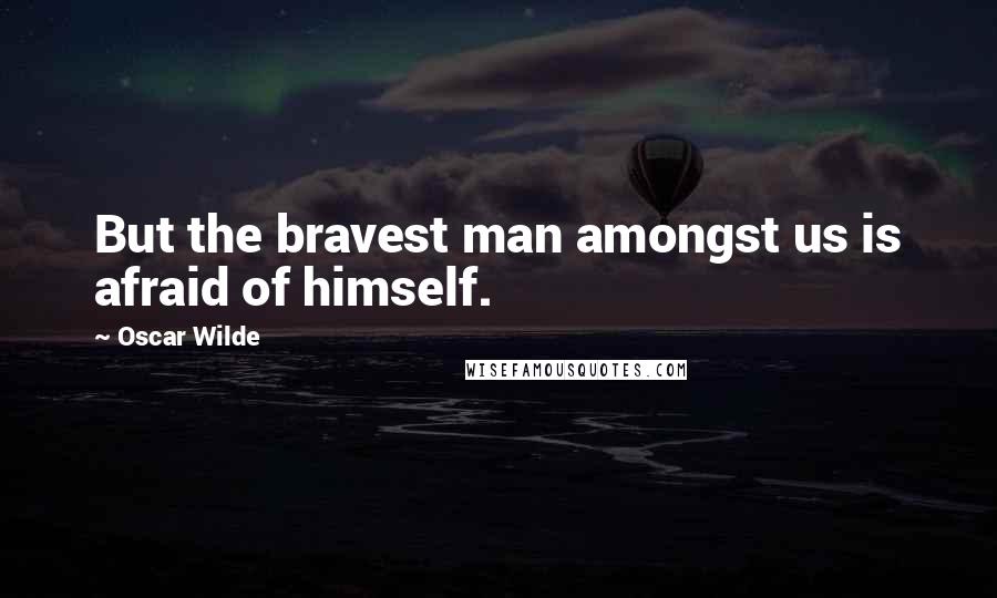 Oscar Wilde Quotes: But the bravest man amongst us is afraid of himself.