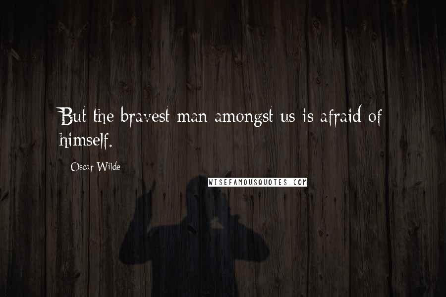 Oscar Wilde Quotes: But the bravest man amongst us is afraid of himself.