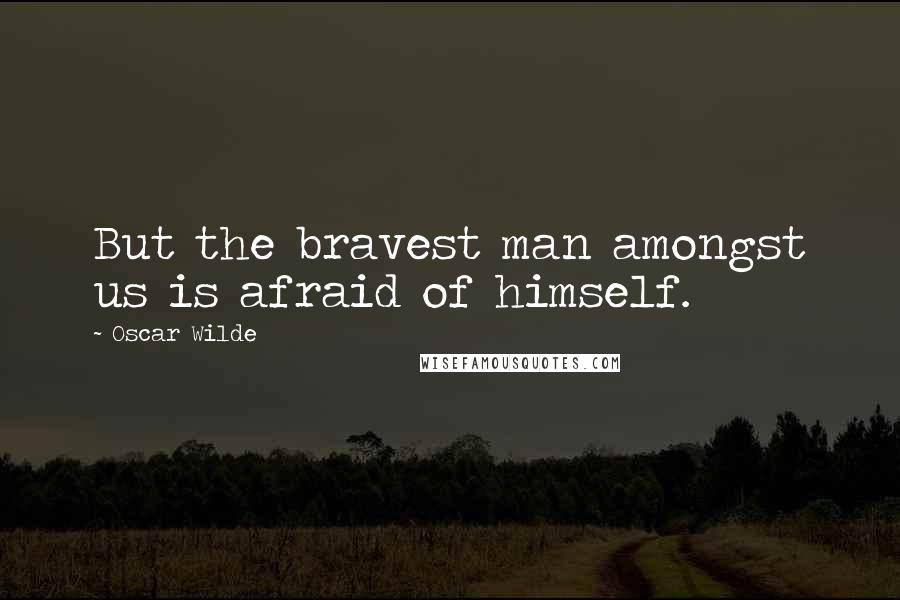 Oscar Wilde Quotes: But the bravest man amongst us is afraid of himself.