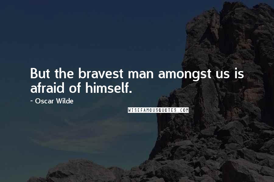 Oscar Wilde Quotes: But the bravest man amongst us is afraid of himself.