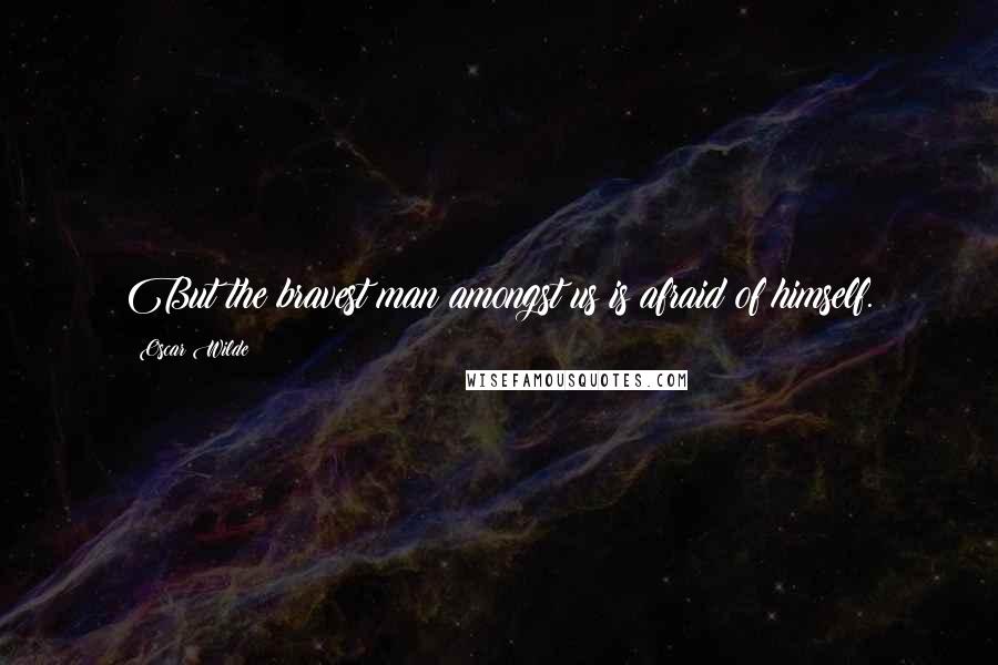 Oscar Wilde Quotes: But the bravest man amongst us is afraid of himself.