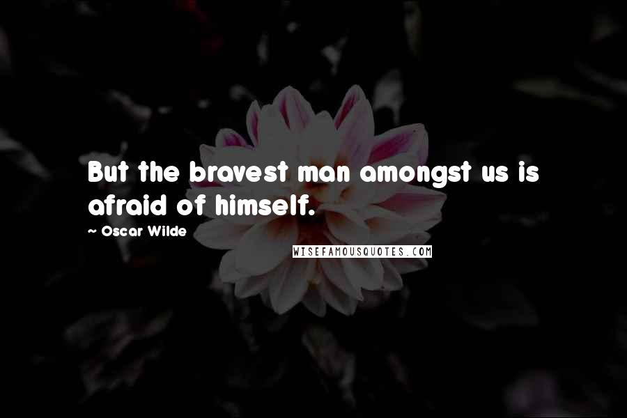 Oscar Wilde Quotes: But the bravest man amongst us is afraid of himself.