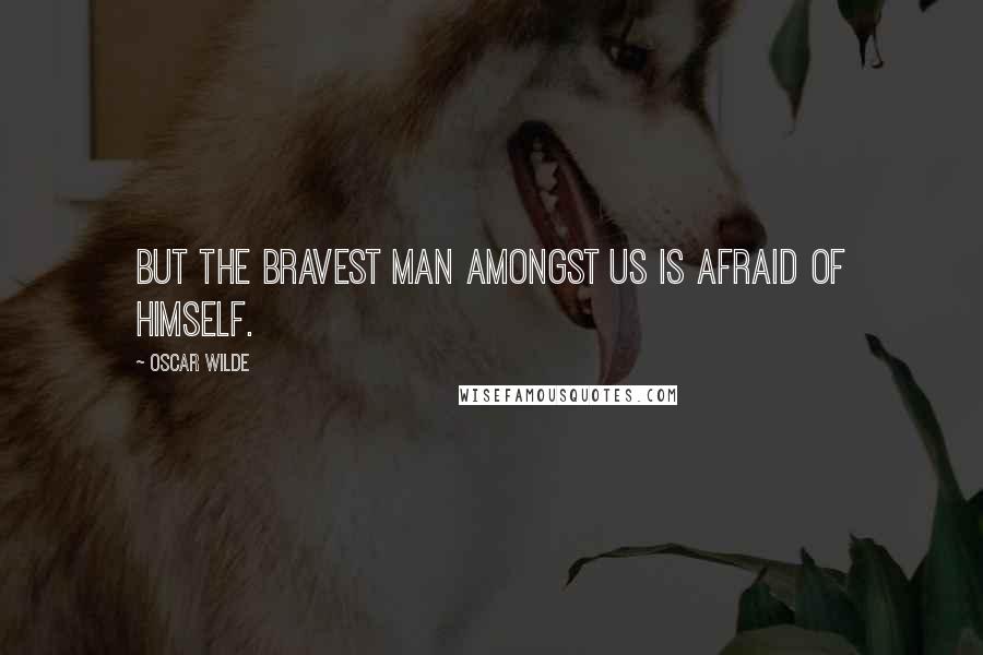 Oscar Wilde Quotes: But the bravest man amongst us is afraid of himself.