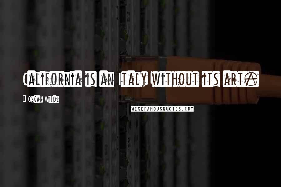 Oscar Wilde Quotes: California is an Italy without its art.