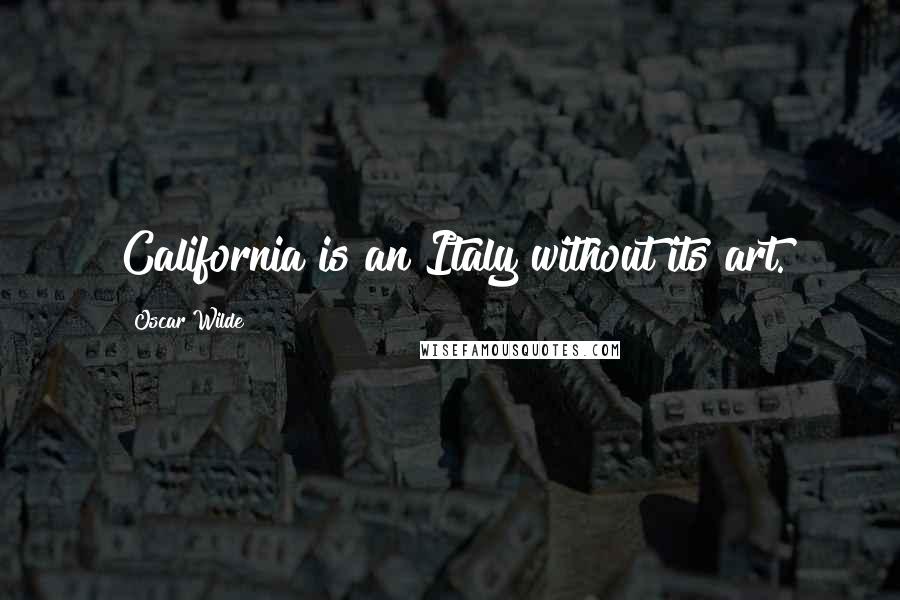 Oscar Wilde Quotes: California is an Italy without its art.