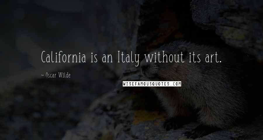 Oscar Wilde Quotes: California is an Italy without its art.