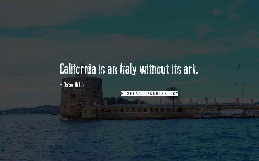 Oscar Wilde Quotes: California is an Italy without its art.