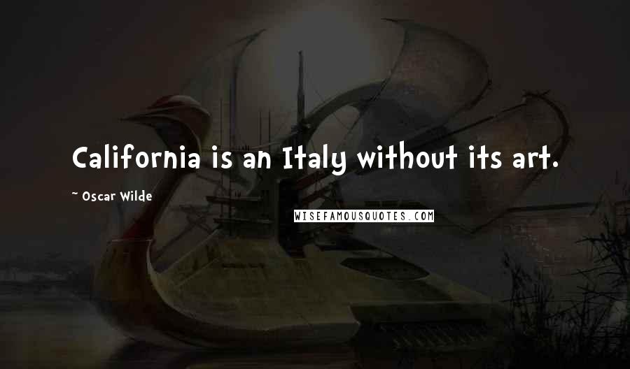 Oscar Wilde Quotes: California is an Italy without its art.