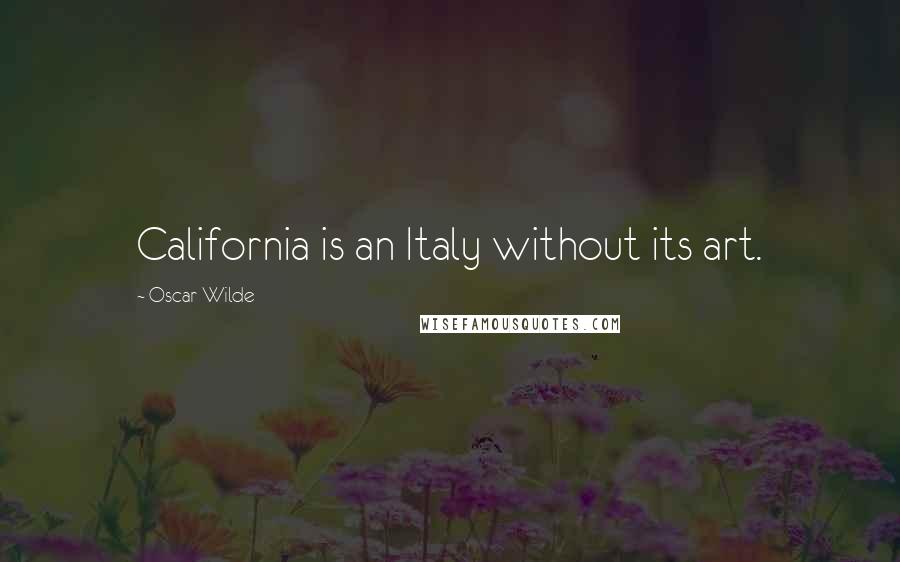 Oscar Wilde Quotes: California is an Italy without its art.