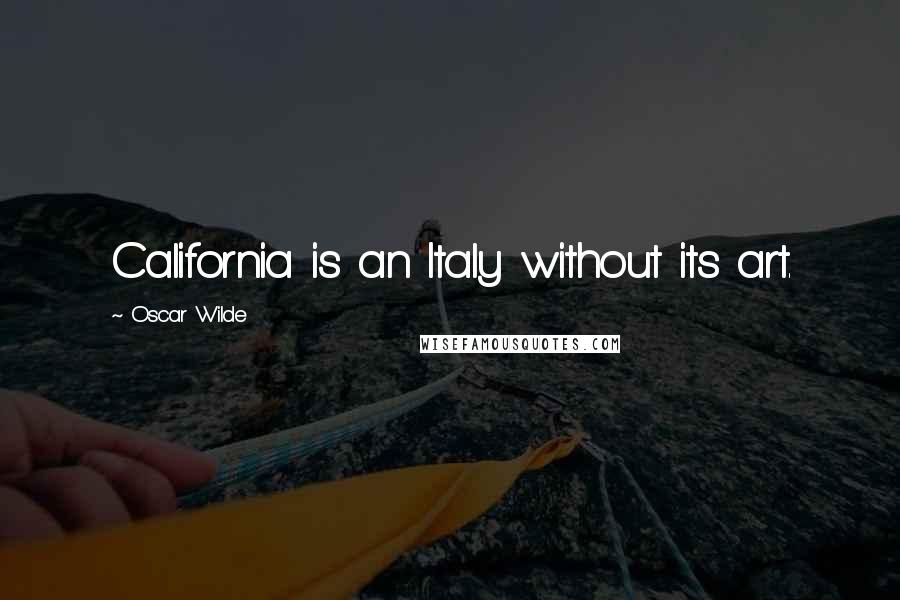 Oscar Wilde Quotes: California is an Italy without its art.