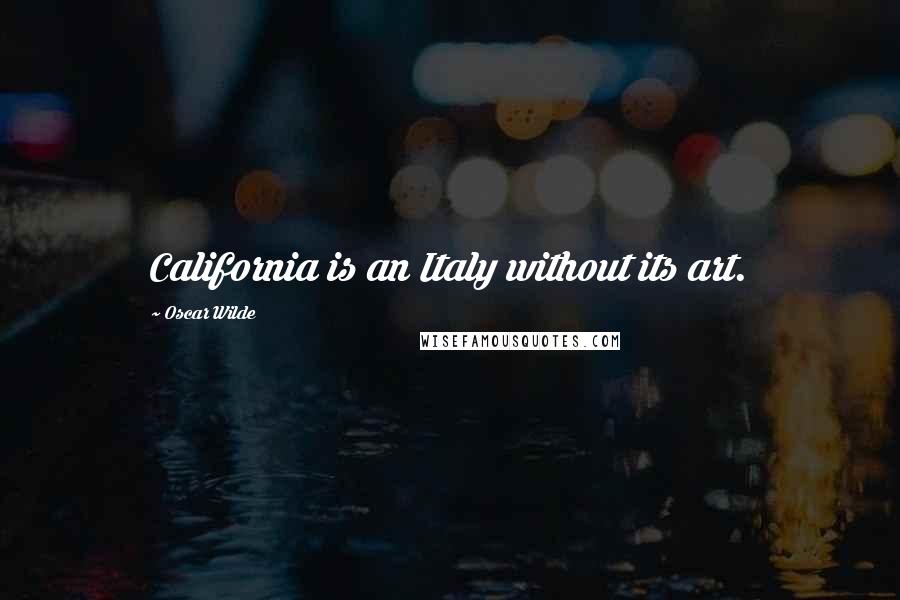 Oscar Wilde Quotes: California is an Italy without its art.