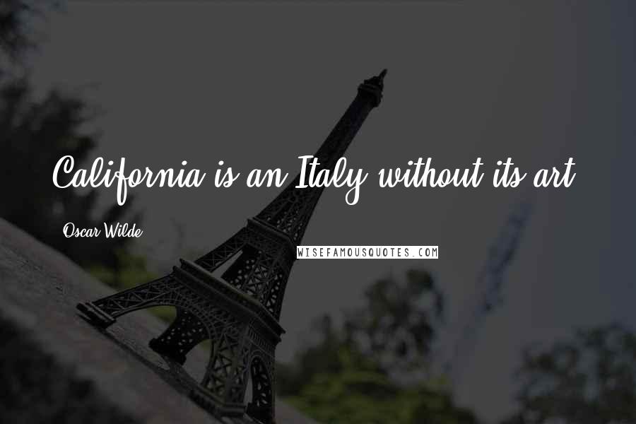 Oscar Wilde Quotes: California is an Italy without its art.