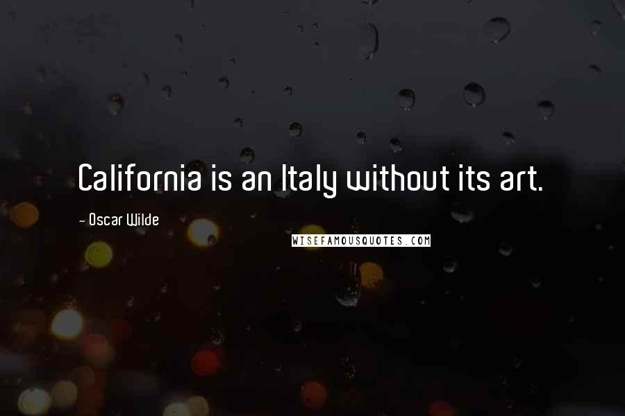 Oscar Wilde Quotes: California is an Italy without its art.