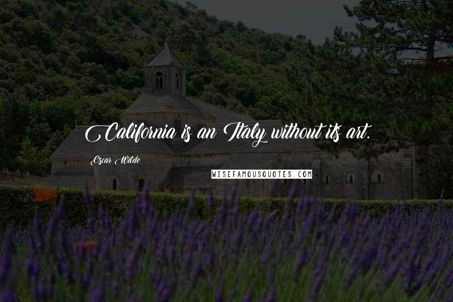 Oscar Wilde Quotes: California is an Italy without its art.