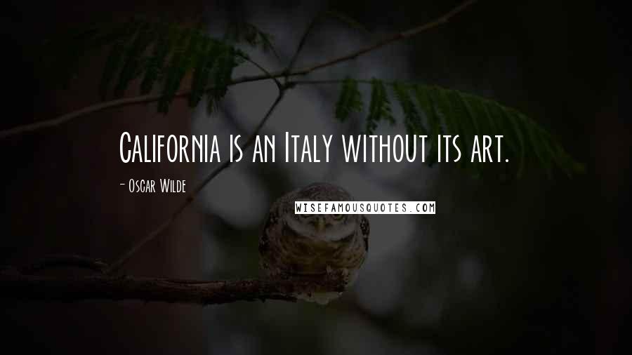 Oscar Wilde Quotes: California is an Italy without its art.