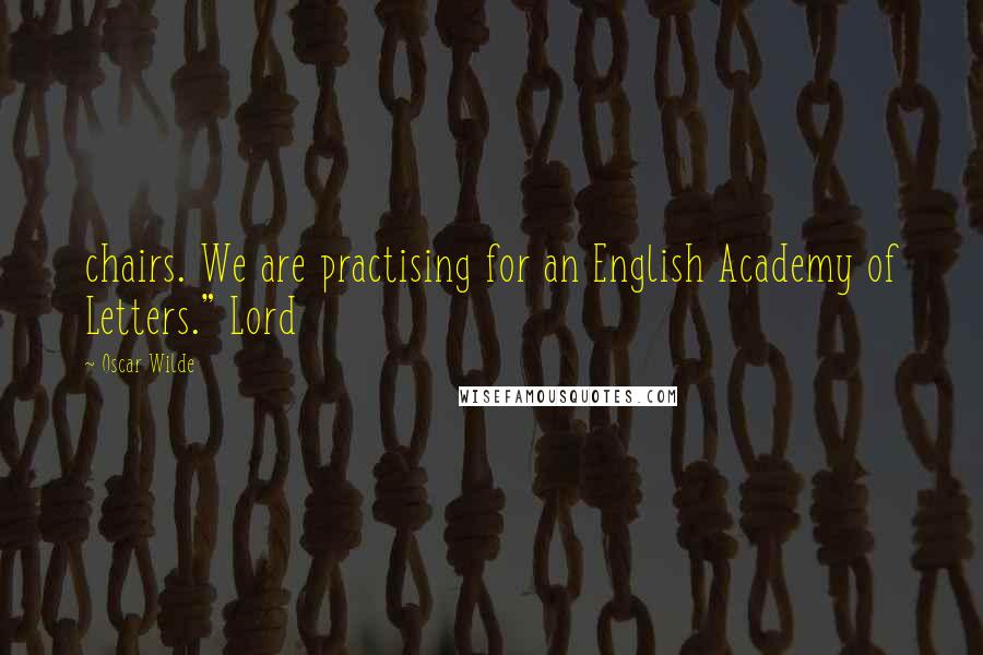 Oscar Wilde Quotes: chairs. We are practising for an English Academy of Letters." Lord