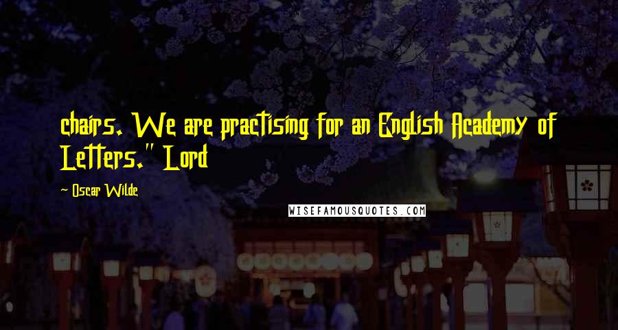 Oscar Wilde Quotes: chairs. We are practising for an English Academy of Letters." Lord