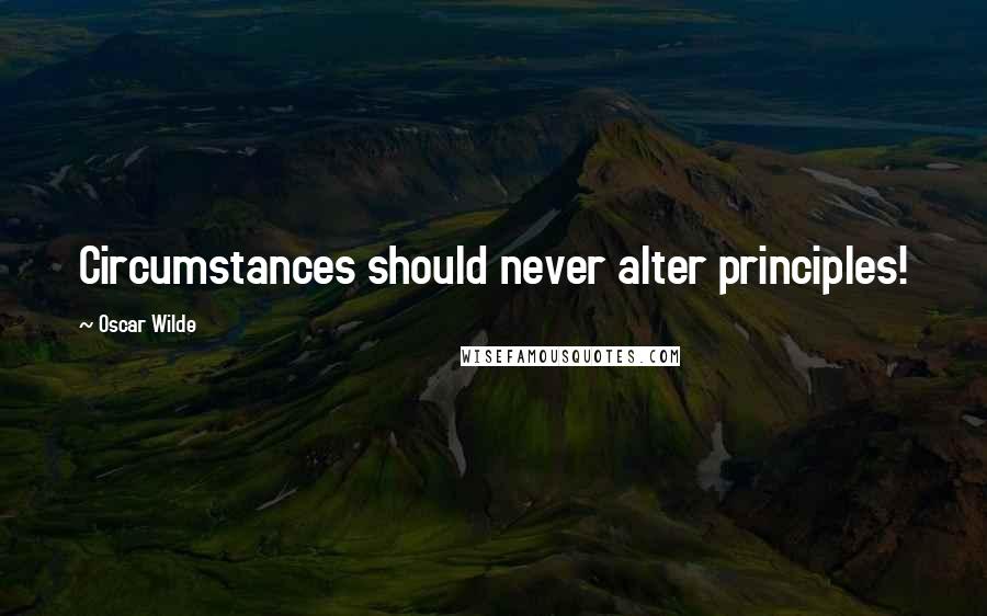 Oscar Wilde Quotes: Circumstances should never alter principles!