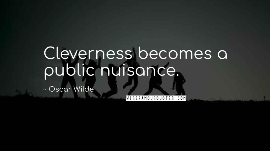 Oscar Wilde Quotes: Cleverness becomes a public nuisance.