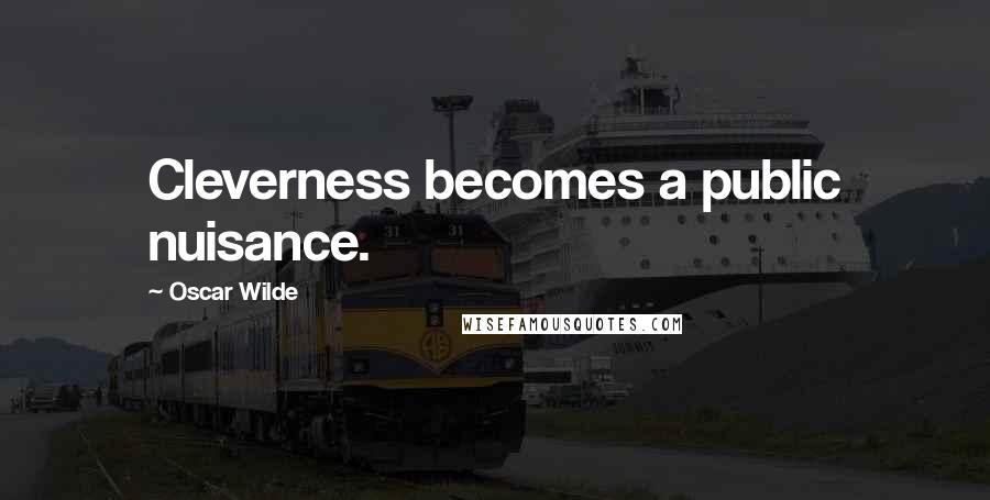 Oscar Wilde Quotes: Cleverness becomes a public nuisance.