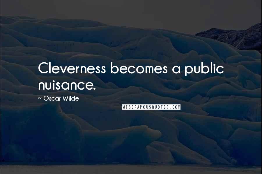 Oscar Wilde Quotes: Cleverness becomes a public nuisance.