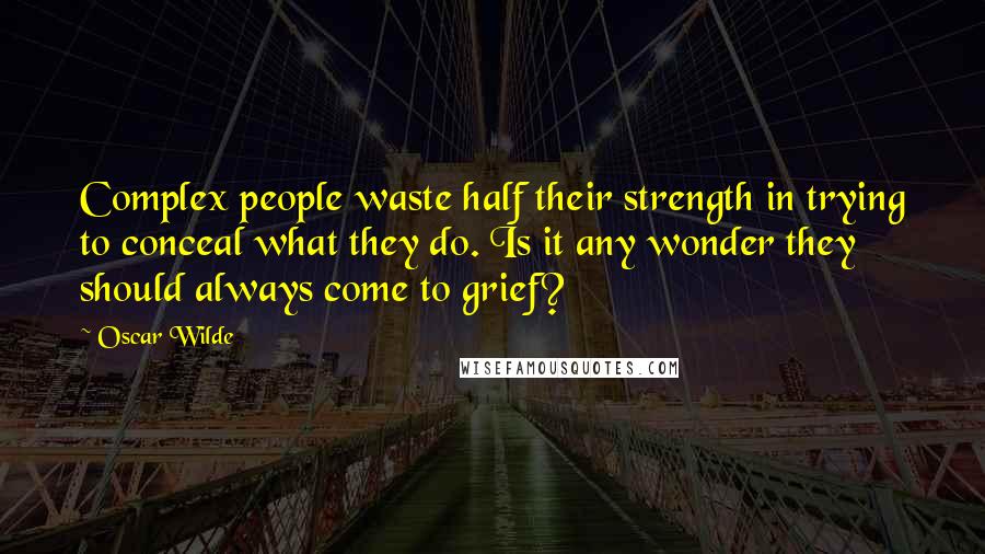 Oscar Wilde Quotes: Complex people waste half their strength in trying to conceal what they do. Is it any wonder they should always come to grief?