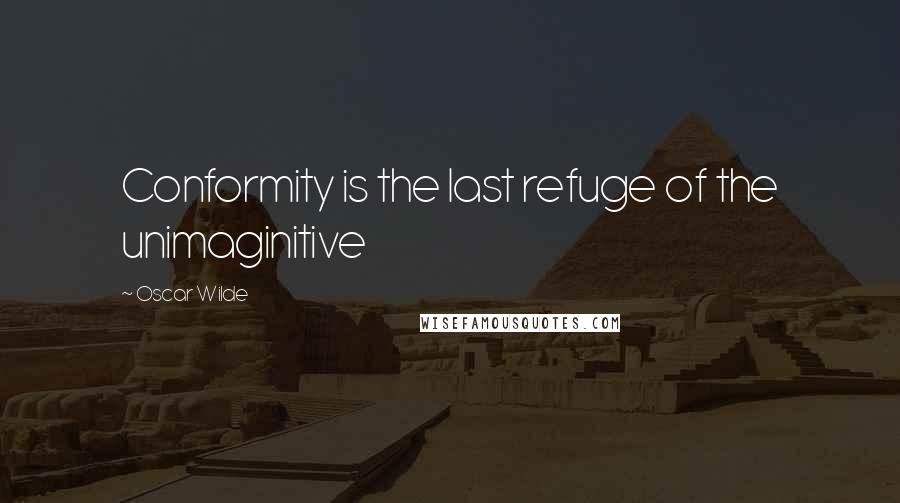 Oscar Wilde Quotes: Conformity is the last refuge of the unimaginitive