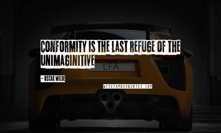 Oscar Wilde Quotes: Conformity is the last refuge of the unimaginitive