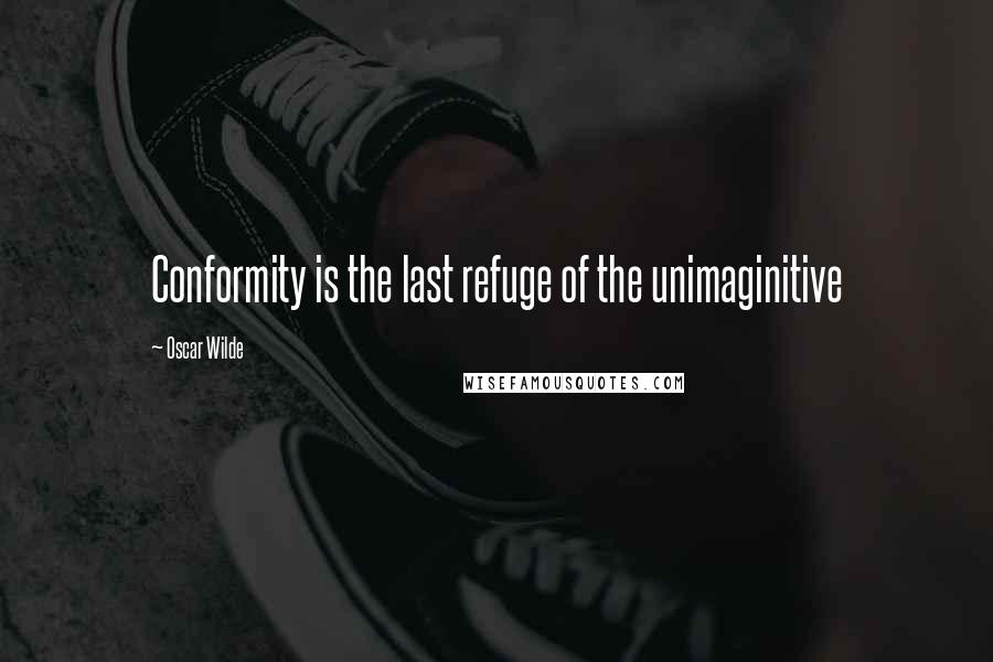Oscar Wilde Quotes: Conformity is the last refuge of the unimaginitive