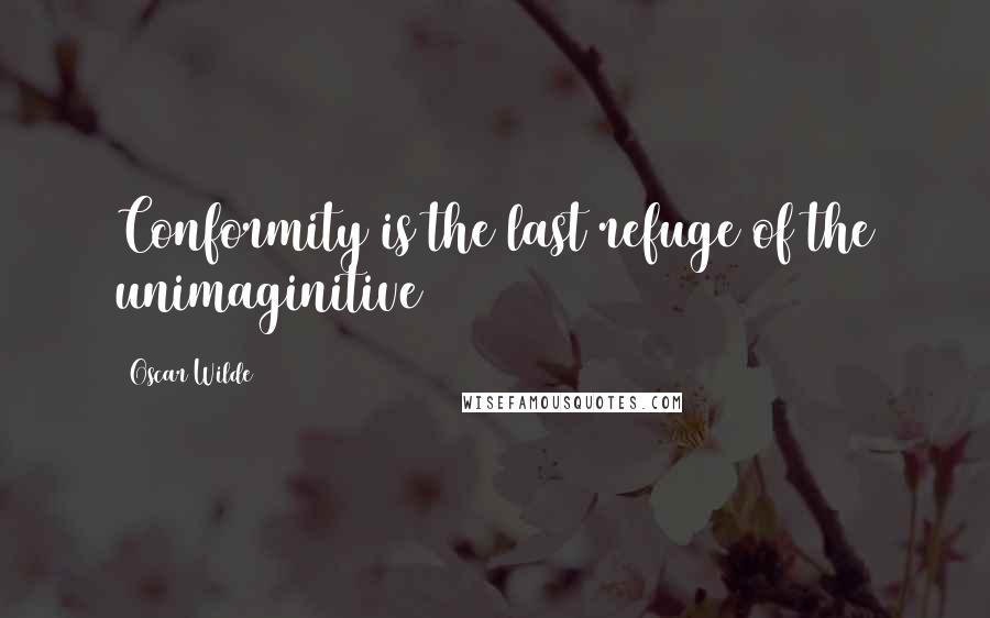 Oscar Wilde Quotes: Conformity is the last refuge of the unimaginitive