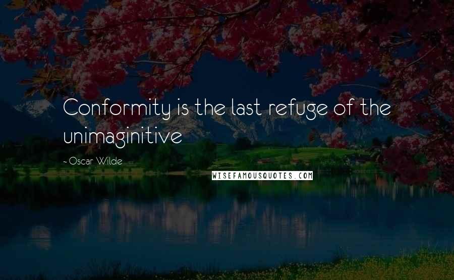 Oscar Wilde Quotes: Conformity is the last refuge of the unimaginitive