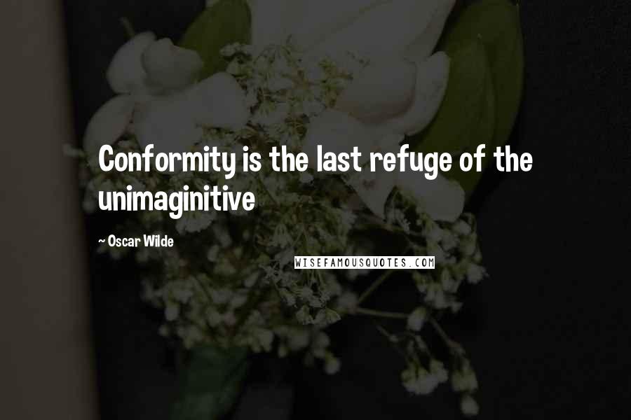 Oscar Wilde Quotes: Conformity is the last refuge of the unimaginitive