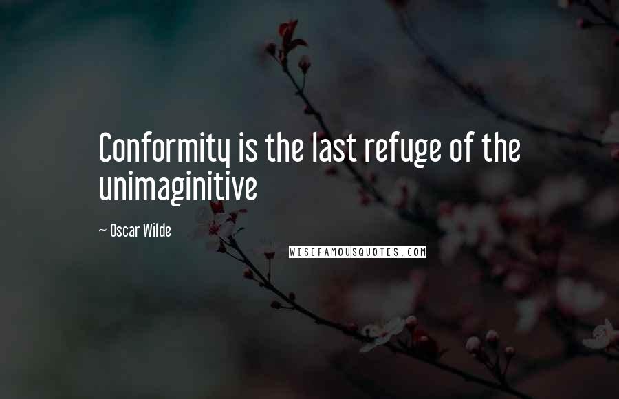 Oscar Wilde Quotes: Conformity is the last refuge of the unimaginitive