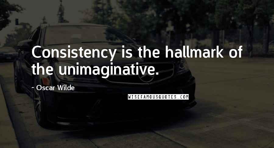 Oscar Wilde Quotes: Consistency is the hallmark of the unimaginative.