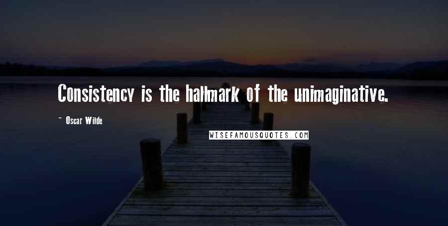 Oscar Wilde Quotes: Consistency is the hallmark of the unimaginative.