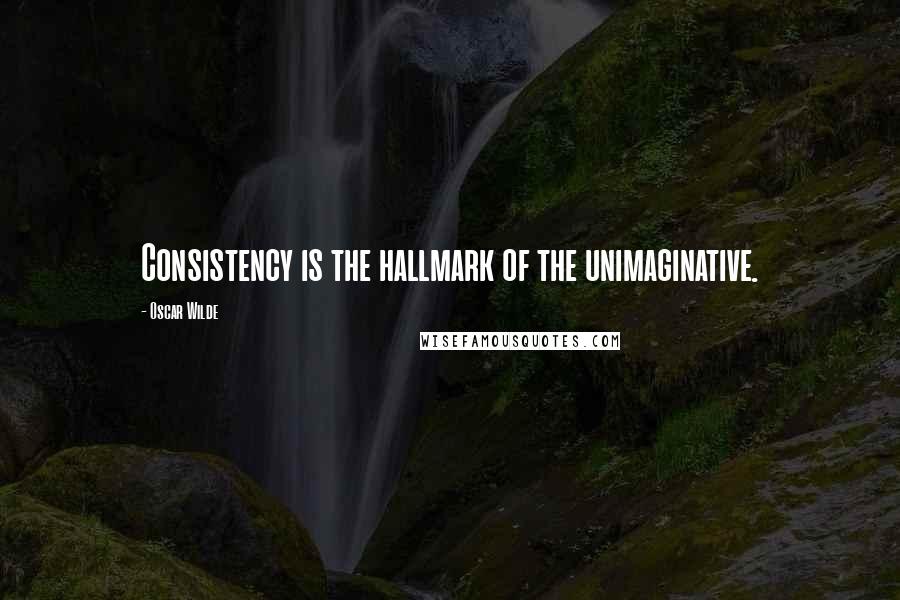 Oscar Wilde Quotes: Consistency is the hallmark of the unimaginative.