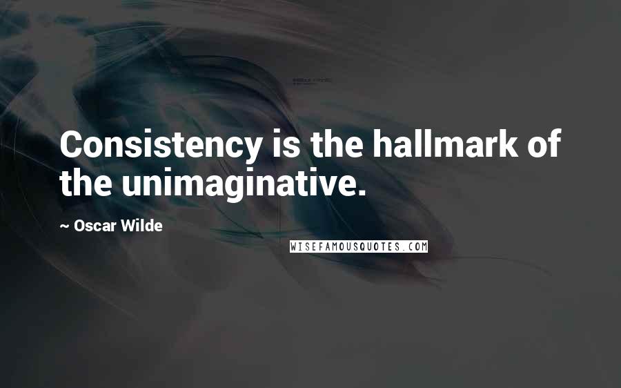 Oscar Wilde Quotes: Consistency is the hallmark of the unimaginative.