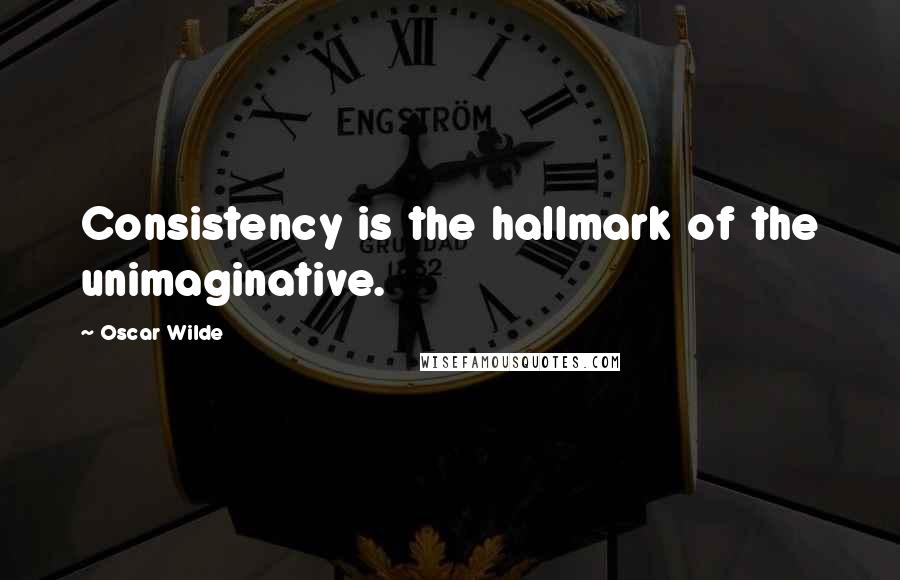 Oscar Wilde Quotes: Consistency is the hallmark of the unimaginative.