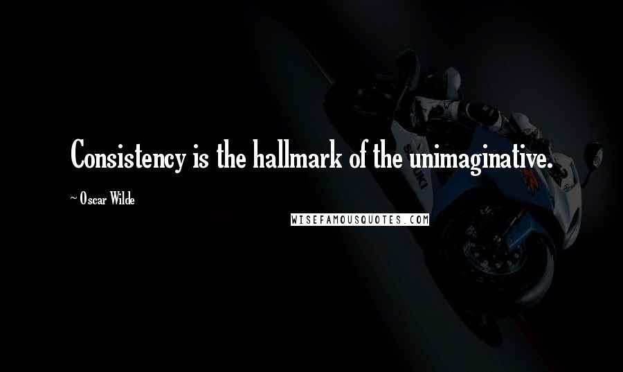 Oscar Wilde Quotes: Consistency is the hallmark of the unimaginative.