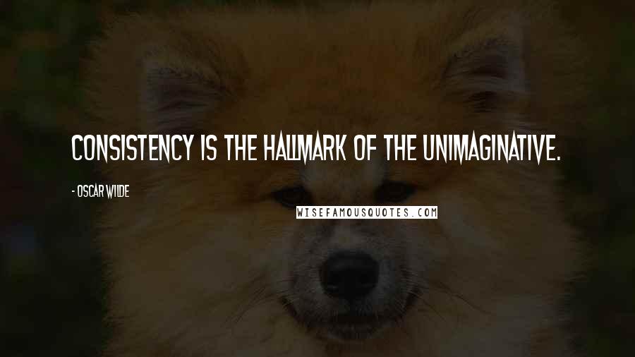 Oscar Wilde Quotes: Consistency is the hallmark of the unimaginative.