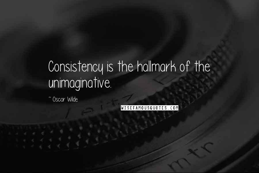 Oscar Wilde Quotes: Consistency is the hallmark of the unimaginative.